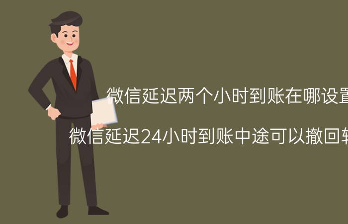 微信延迟两个小时到账在哪设置 微信延迟24小时到账中途可以撤回转账吗？